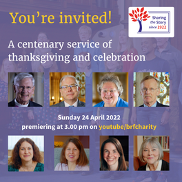 You're invited! A centenary service of thanksgiving and celebration / Sunday 24 April 2022 / premiering at 3.00 pm on Youtube/brfcharity.